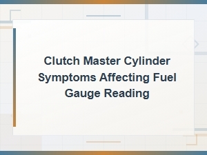 Can Clutch Master Cylinder Symptoms Affect Fuel Gauge
