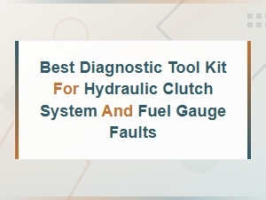 Best Diagnostic Tool Kit for Hydraulic Clutch System and Fuel Gauge Faults