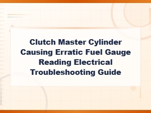 Clutch Master Cylinder Causing Erratic Fuel Gauge Reading Electrical Troubleshooting Guide,
