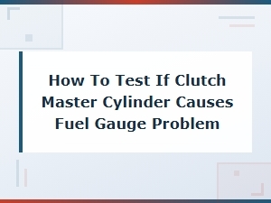 How to Test If a Clutch Master Cylinder Causes Fuel Gauge Problemswait